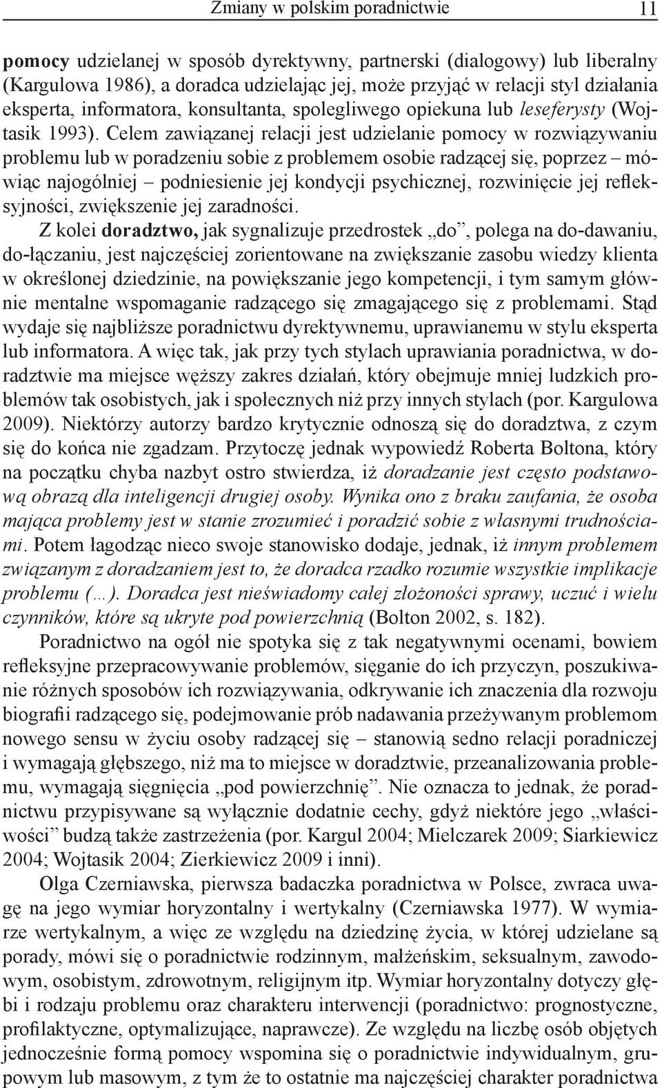 Celem zawiązanej relacji jest udzielanie pomocy w rozwiązywaniu problemu lub w poradzeniu sobie z problemem osobie radzącej się, poprzez mówiąc najogólniej podniesienie jej kondycji psychicznej,