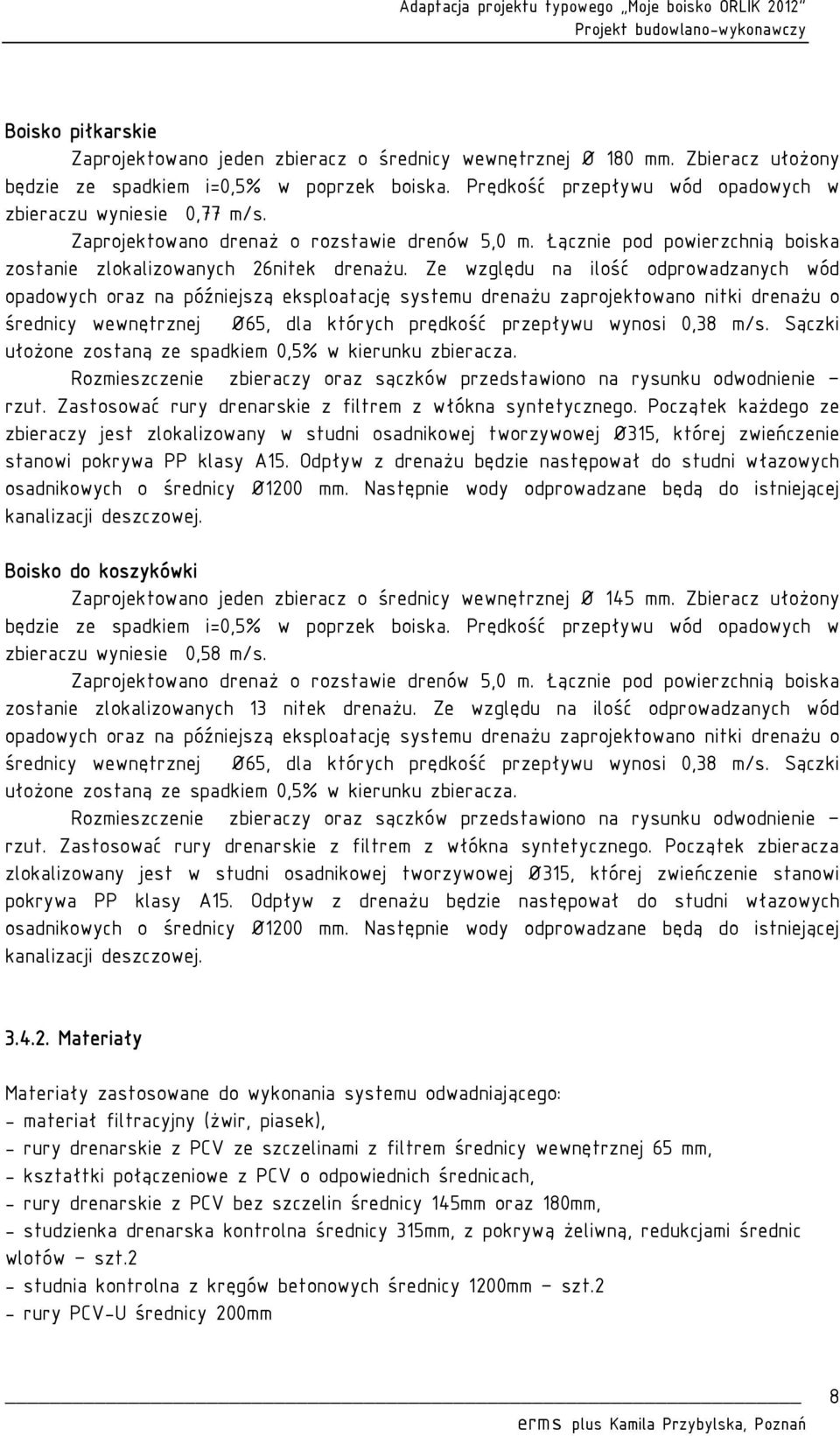 Ze względu na ilość odprowadzanych wód opadowych oraz na późniejszą eksploatację systemu drenażu zaprojektowano nitki drenażu o średnicy wewnętrznej Ø65, dla których prędkość przepływu wynosi 0,38