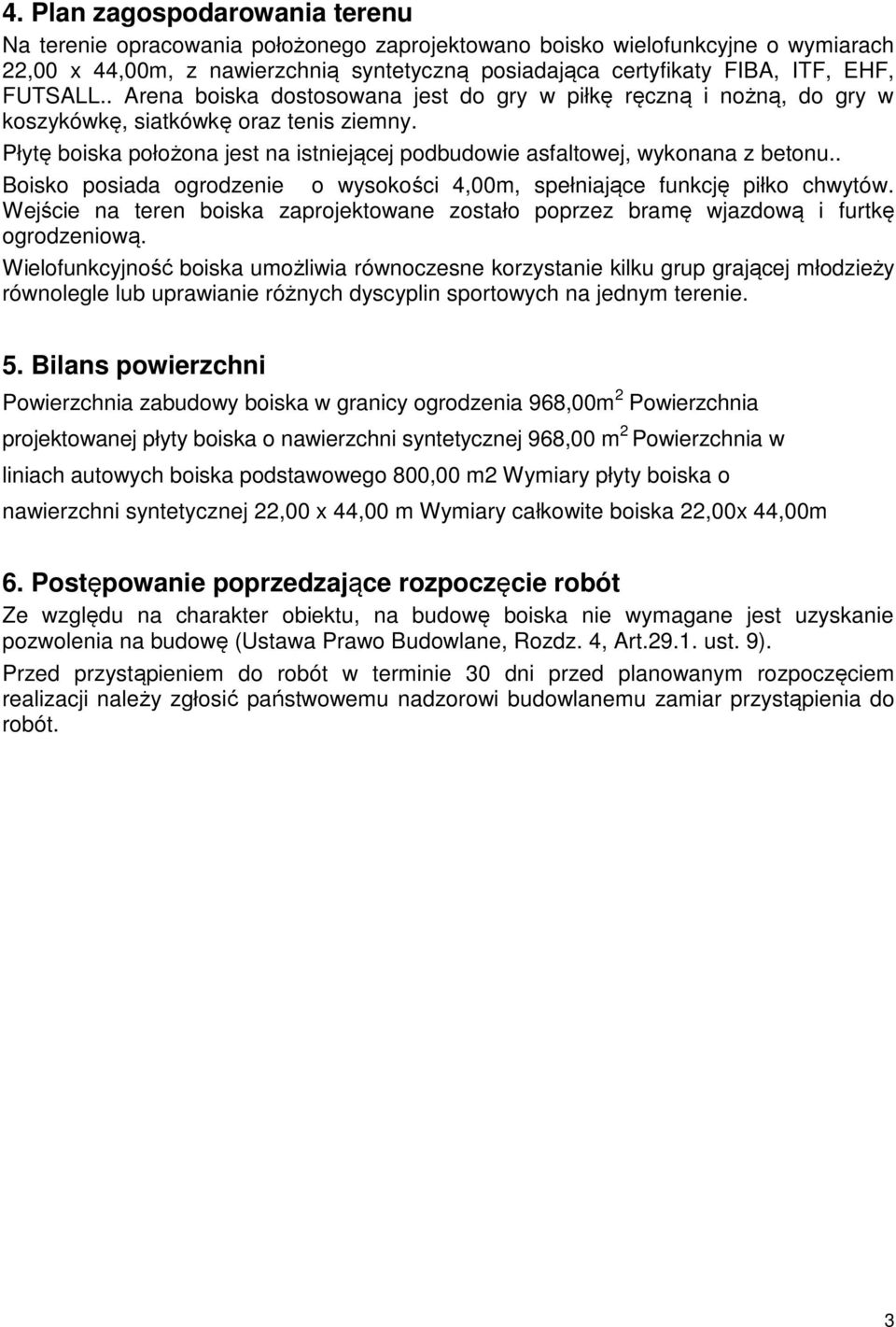 Płytę boiska położona jest na istniejącej podbudowie asfaltowej, wykonana z betonu.. Boisko posiada ogrodzenie o wysokości 4,00m, spełniające funkcję piłko chwytów.