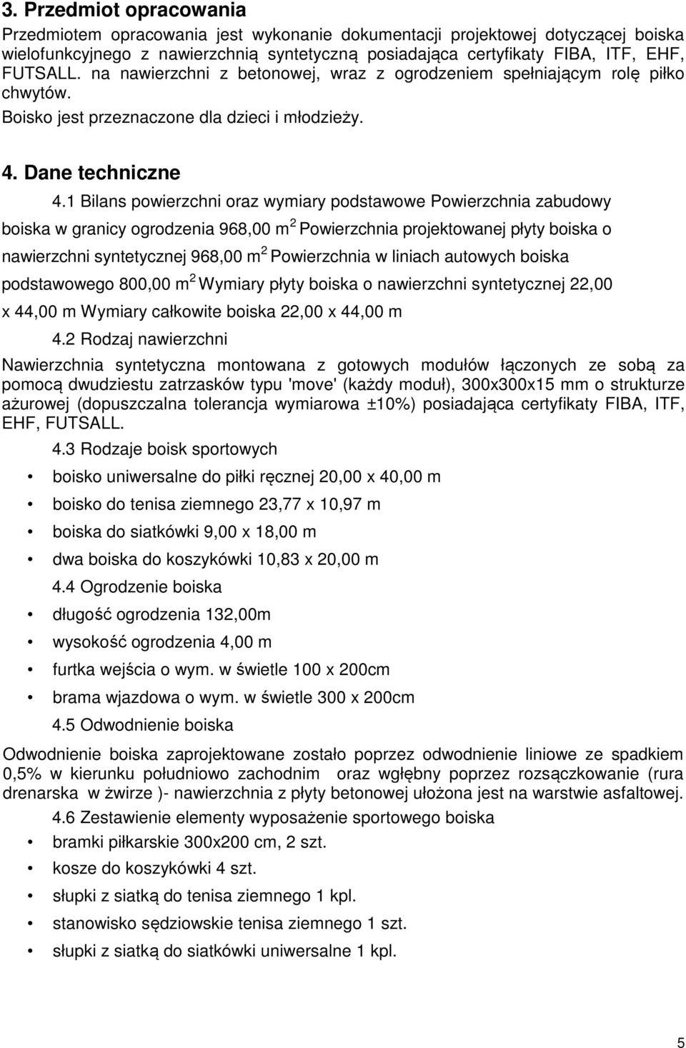 1 Bilans powierzchni oraz wymiary podstawowe Powierzchnia zabudowy boiska w granicy ogrodzenia 968,00 m 2 Powierzchnia projektowanej płyty boiska o nawierzchni syntetycznej 968,00 m 2 Powierzchnia w