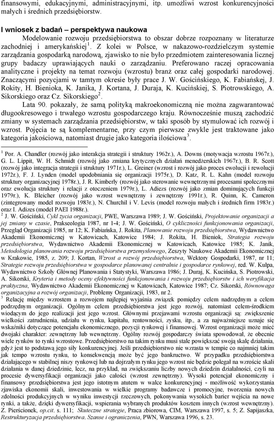 Z kolei w Polsce, w nakazowo-rozdzielczym systemie zarządzania gospodarką narodową, zjawisko to nie było przedmiotem zainteresowania licznej grupy badaczy uprawiających nauki o zarządzaniu.