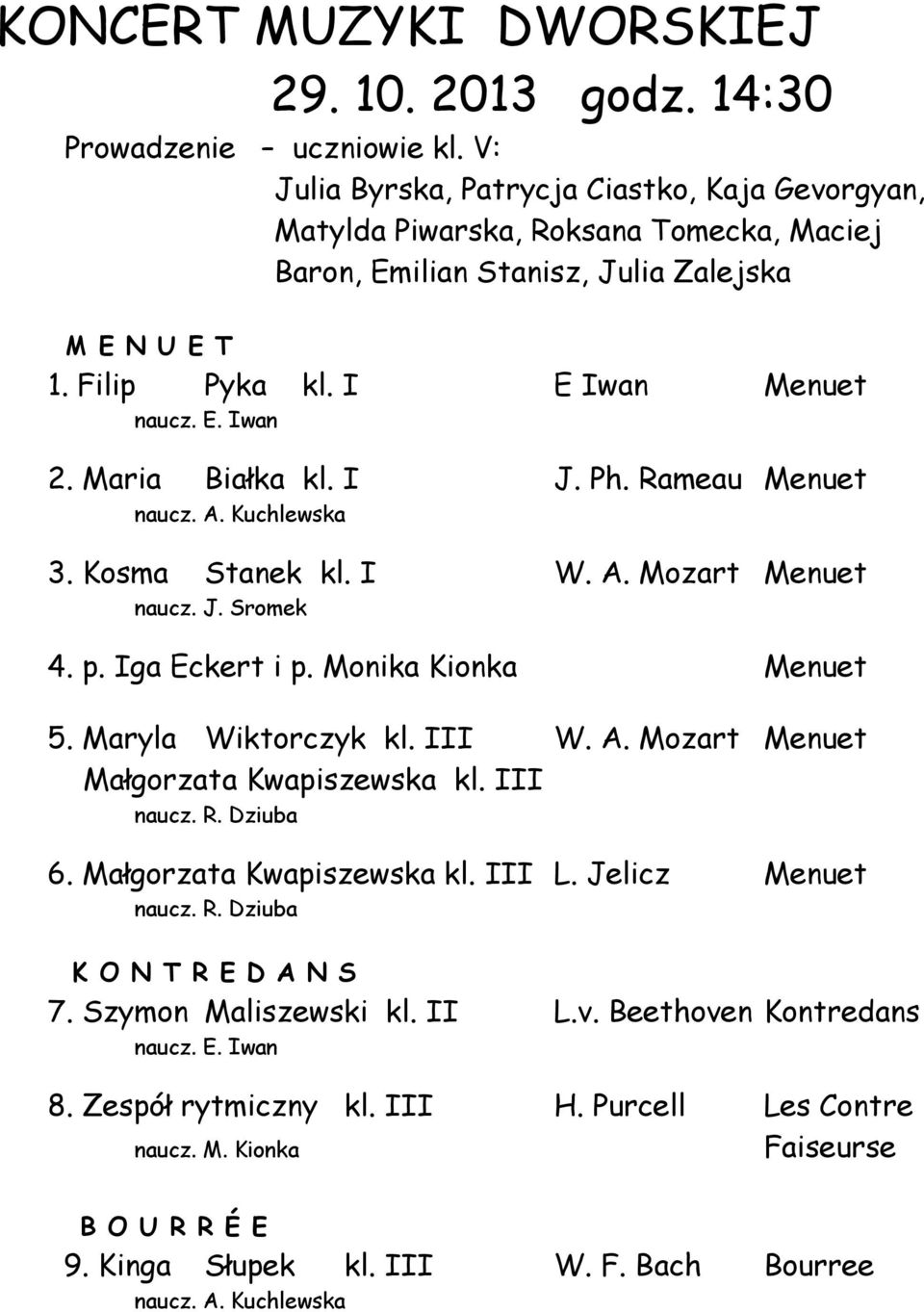 Maria Białka kl. I J. Ph. Rameau Menuet 3. Kosma Stanek kl. I W. A. Mozart Menuet naucz. J. Sromek 4. p. Iga Eckert i p. Monika Kionka Menuet 5. Maryla Wiktorczyk kl. III W. A. Mozart Menuet Małgorzata Kwapiszewska kl.