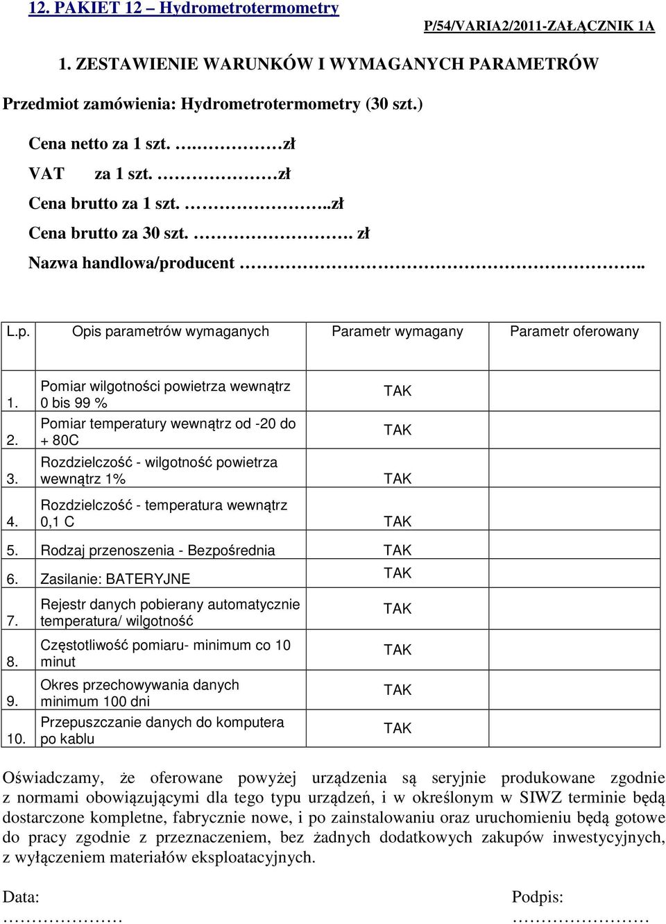 Pomiar wilgotności powietrza wewnątrz 0 bis 99 % Pomiar temperatury wewnątrz od -20 do + 80C Rozdzielczość - wilgotność powietrza wewnątrz 1% Rozdzielczość - temperatura wewnątrz 0,1 C 5.