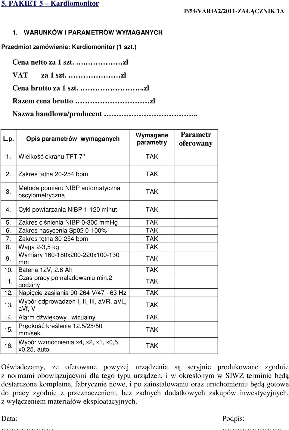 Cykl powtarzania NIBP 1-120 minut 5. Zakres ciśnienia NIBP 0-300 mmhg 6. Zakres nasycenia Sp02 0-100% 7. Zakres tętna 30-254 bpm 8. Waga 2-3,5 kg 9. Wymiary 160-180x200-220x100-130 mm 10.