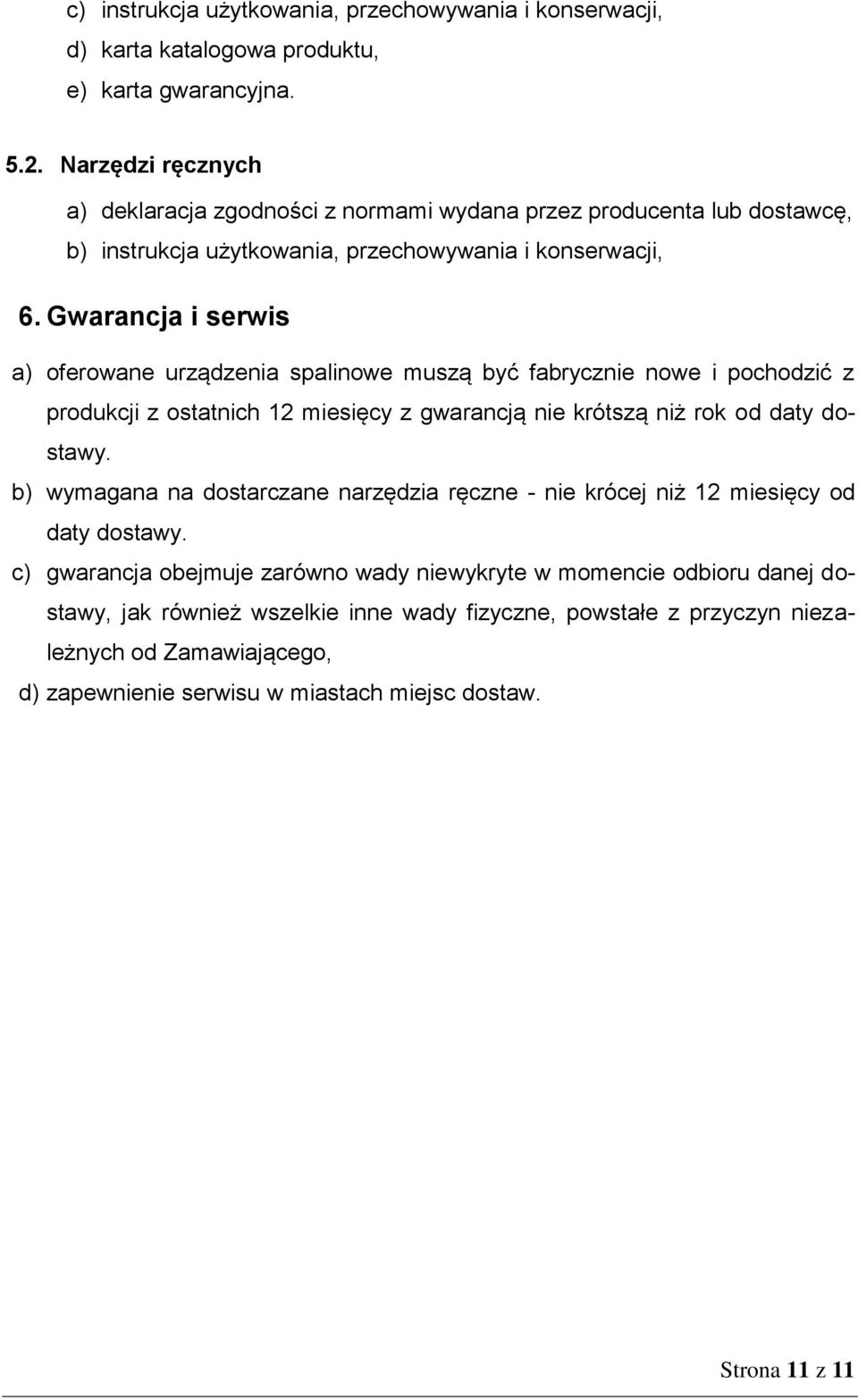 Gwarancja i serwis a) oferowane urządzenia spalinowe muszą być fabrycznie nowe i pochodzić z produkcji z ostatnich 12 miesięcy z gwarancją nie krótszą niż rok od daty dostawy.