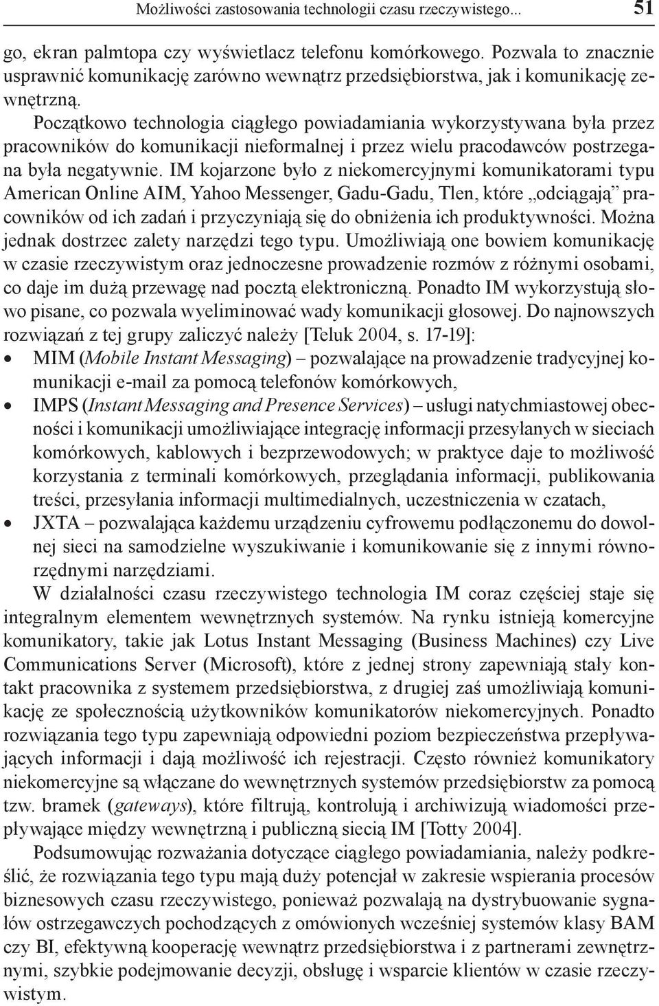 Początkowo technologia ciągłego powiadamiania wykorzystywana była przez pracowników do komunikacji nieformalnej i przez wielu pracodawców postrzegana była negatywnie.