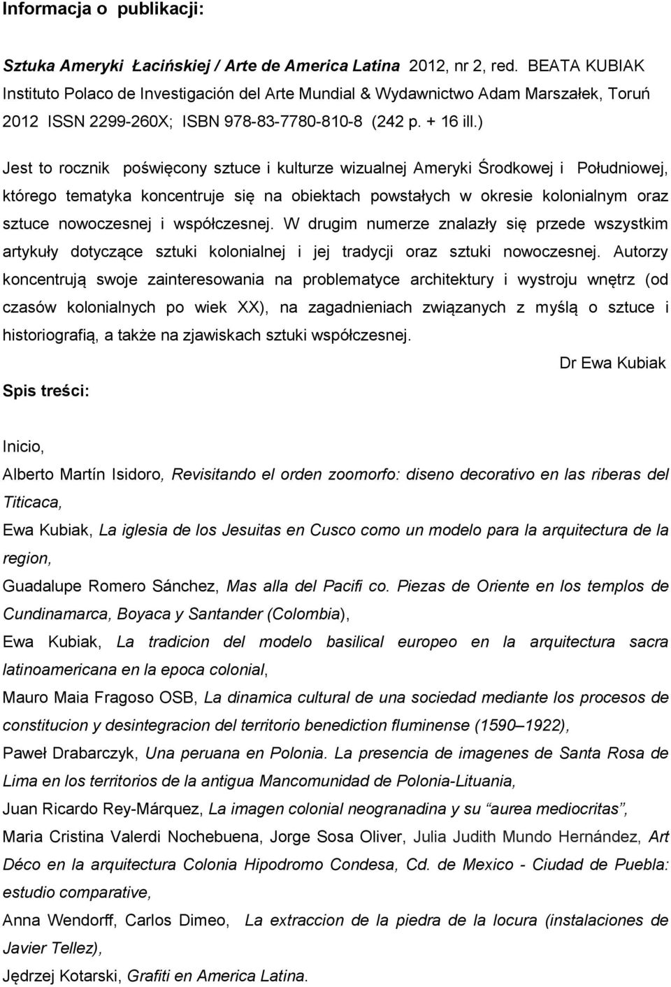 ) Jest to rocznik poświęcony sztuce i kulturze wizualnej Ameryki Środkowej i Południowej, którego tematyka koncentruje się na obiektach powstałych w okresie kolonialnym oraz sztuce nowoczesnej i