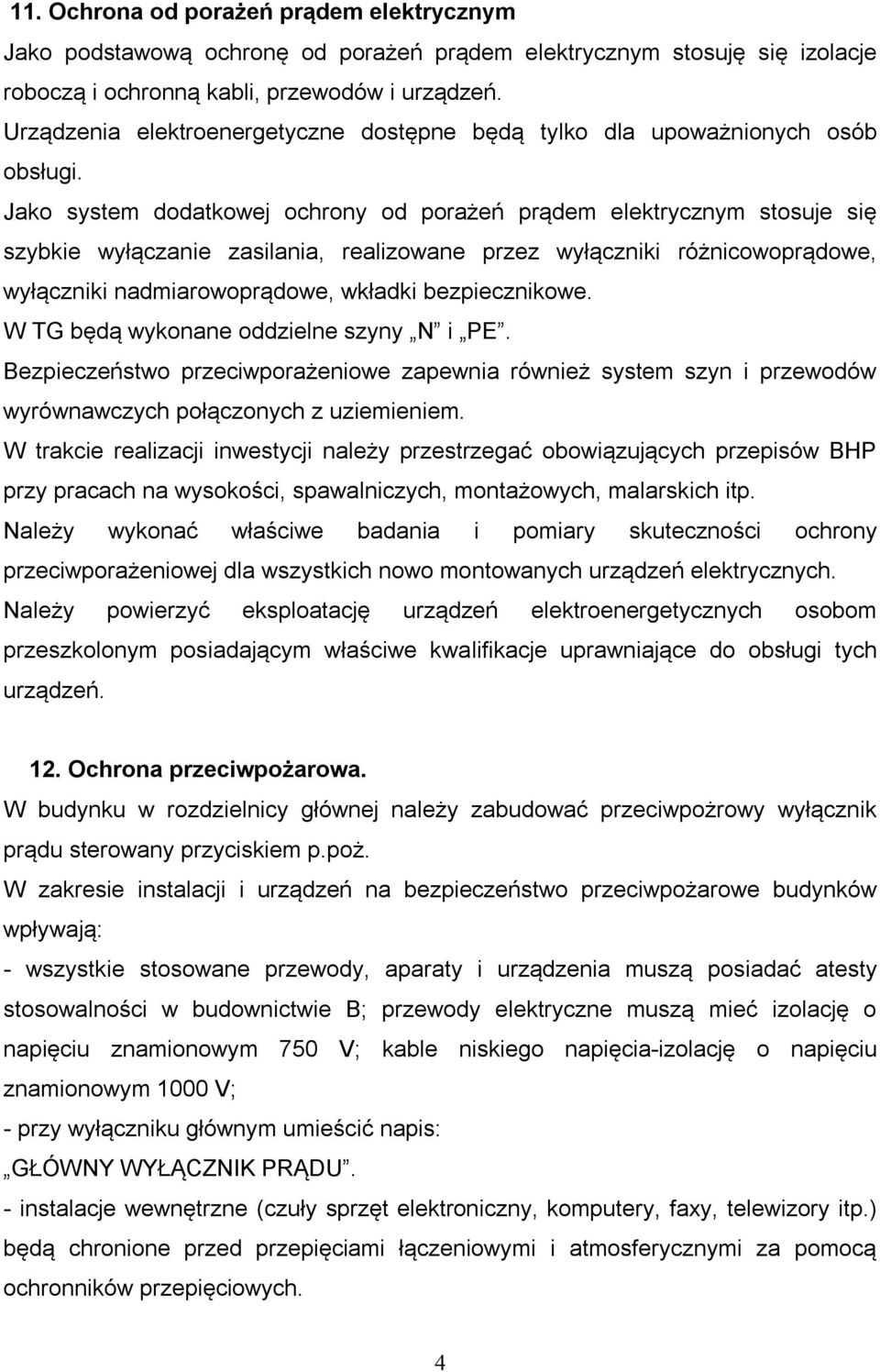 Jako system dodatkowej ochrony od porażeń prądem elektrycznym stosuje się szybkie wyłączanie zasilania, realizowane przez wyłączniki różnicowoprądowe, wyłączniki nadmiarowoprądowe, wkładki