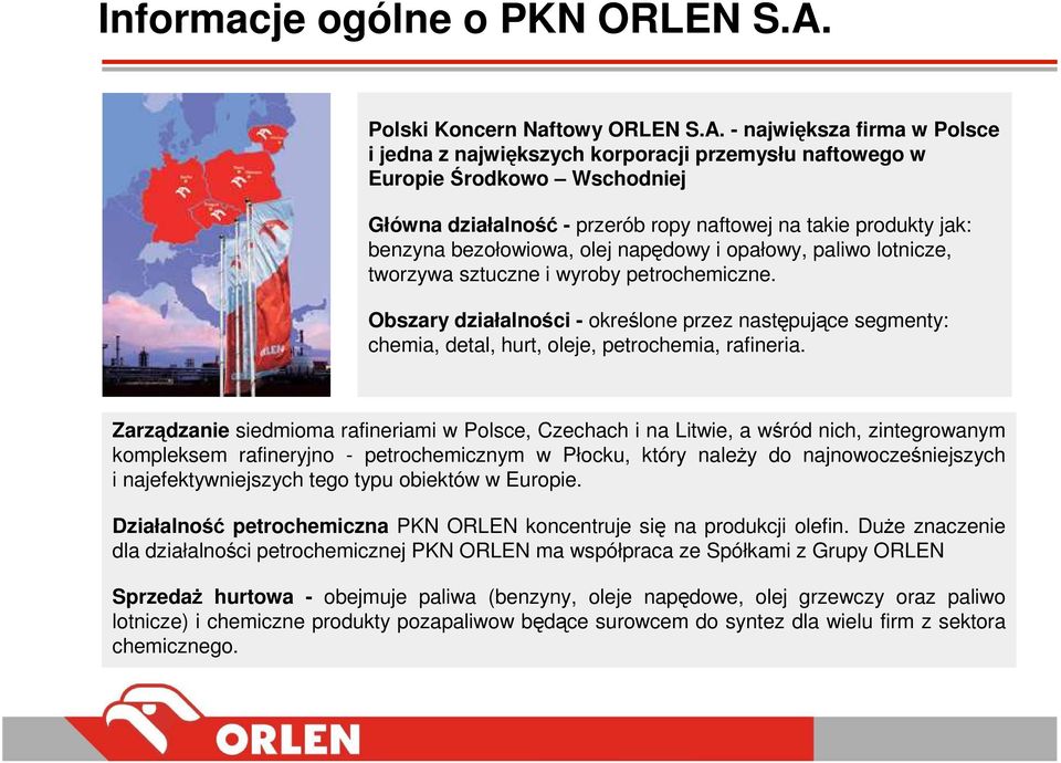 - największa firma w Polsce i jedna z największych korporacji przemysłu naftowego w Europie Środkowo Wschodniej Główna działalność - przerób ropy naftowej na takie produkty jak: benzyna bezołowiowa,