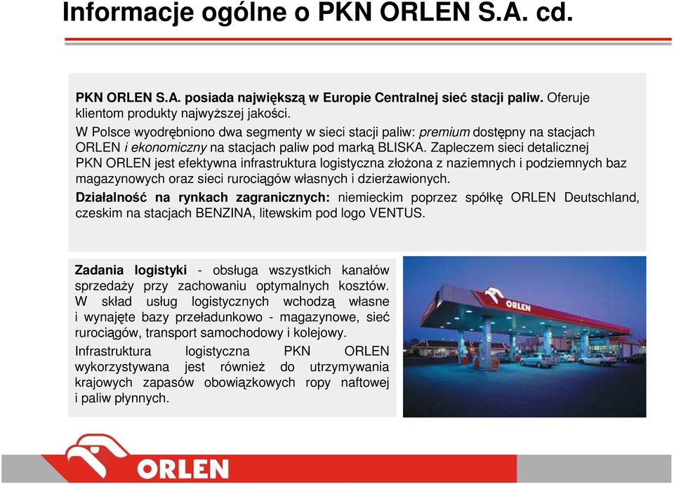 Zapleczem sieci detalicznej PKN ORLEN jest efektywna infrastruktura logistyczna złoŝona z naziemnych i podziemnych baz magazynowych oraz sieci rurociągów własnych i dzierŝawionych.