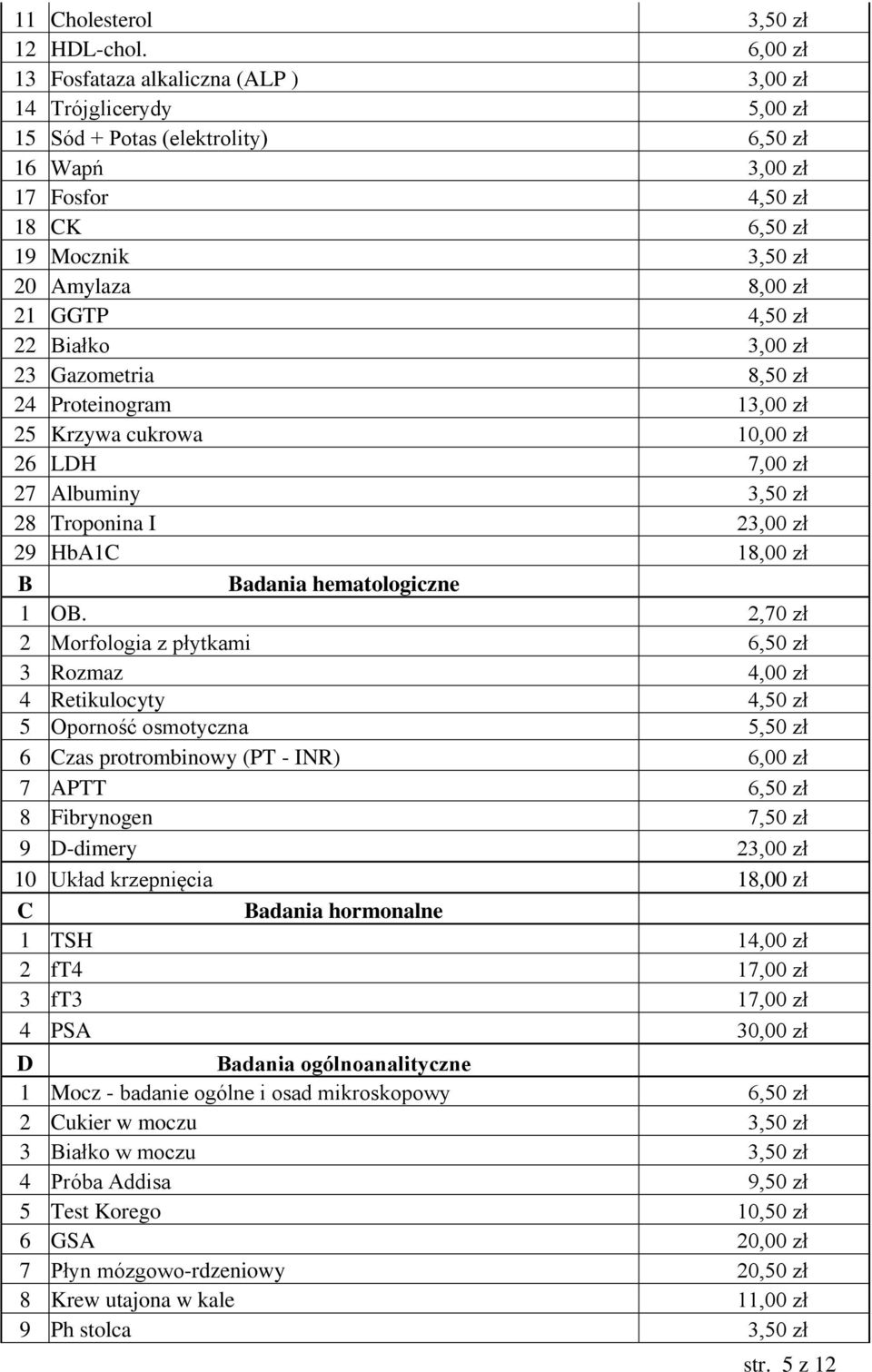 GGTP 4,50 zł 22 Białko 3,00 zł 23 Gazometria 8,50 zł 24 Proteinogram 13,00 zł 25 Krzywa cukrowa 10,00 zł 26 LDH 7,00 zł 27 Albuminy 3,50 zł 28 Troponina I 23,00 zł 29 HbA1C 18,00 zł B Badania