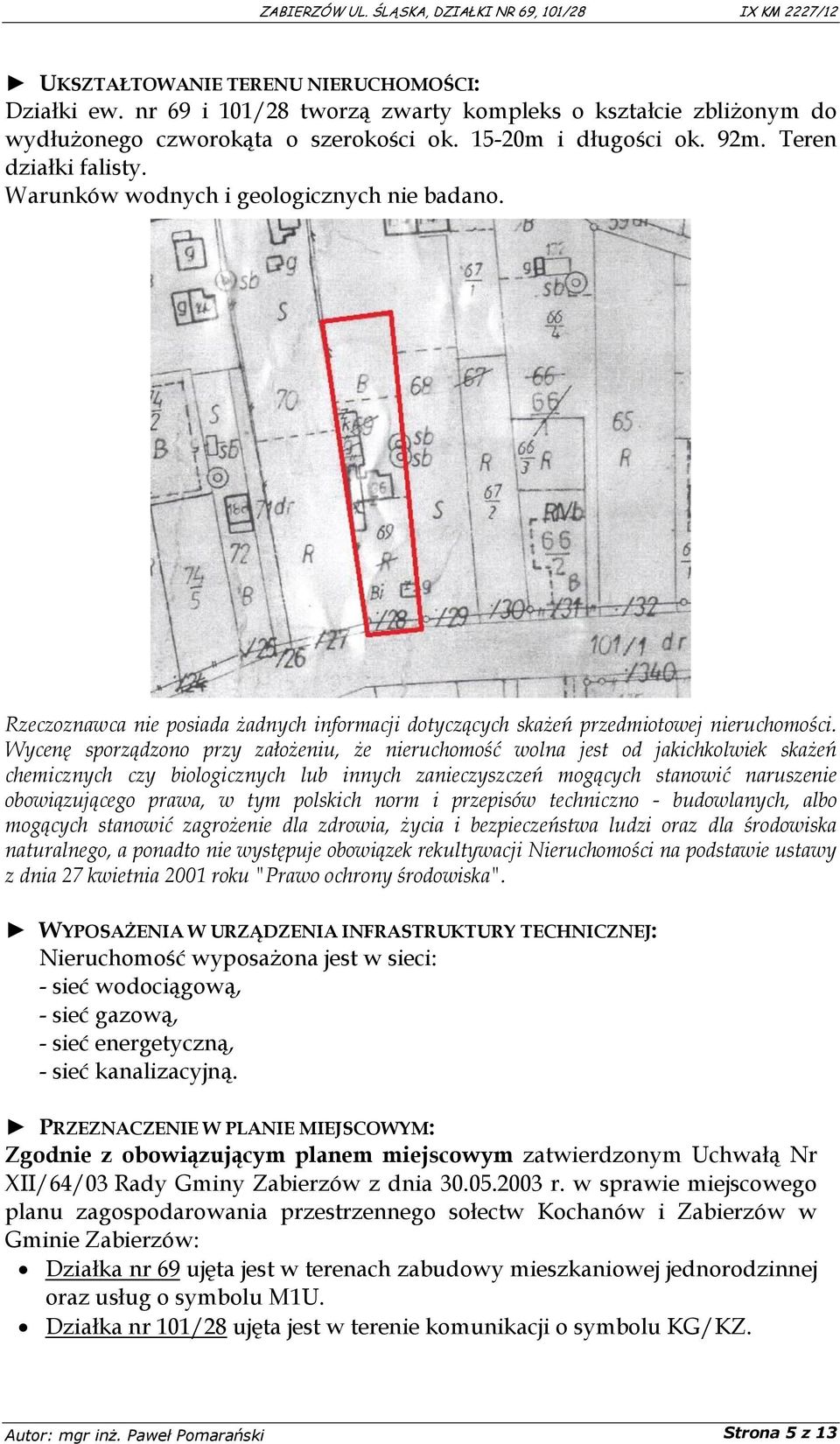 Wycenę sporządzono przy założeniu, że nieruchomość wolna jest od jakichkolwiek skażeń chemicznych czy biologicznych lub innych zanieczyszczeń mogących stanowić naruszenie obowiązującego prawa, w tym