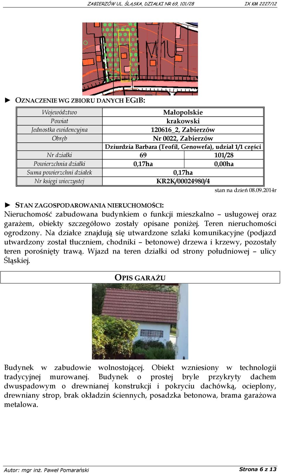 2014r STAN ZAGOSPODAROWANIA NIERUCHOMOŚCI: Nieruchomość zabudowana budynkiem o funkcji mieszkalno usługowej oraz garażem, obiekty szczegółowo zostały opisane poniżej. Teren nieruchomości ogrodzony.