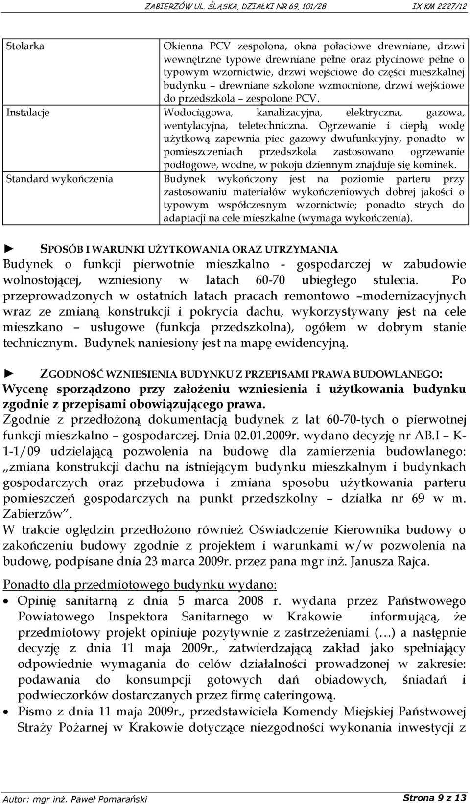 Ogrzewanie i ciepłą wodę użytkową zapewnia piec gazowy dwufunkcyjny, ponadto w pomieszczeniach przedszkola zastosowano ogrzewanie podłogowe, wodne, w pokoju dziennym znajduje się kominek.