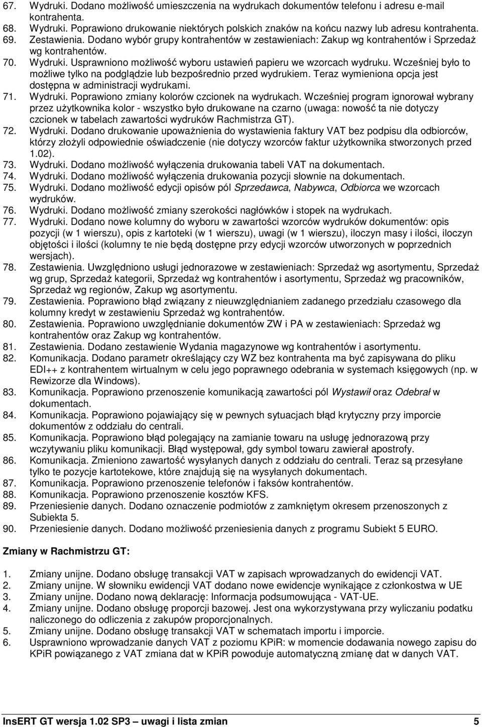 Wcześniej było to moŝliwe tylko na podglądzie lub bezpośrednio przed wydrukiem. Teraz wymieniona opcja jest dostępna w administracji wydrukami. 71. Wydruki.