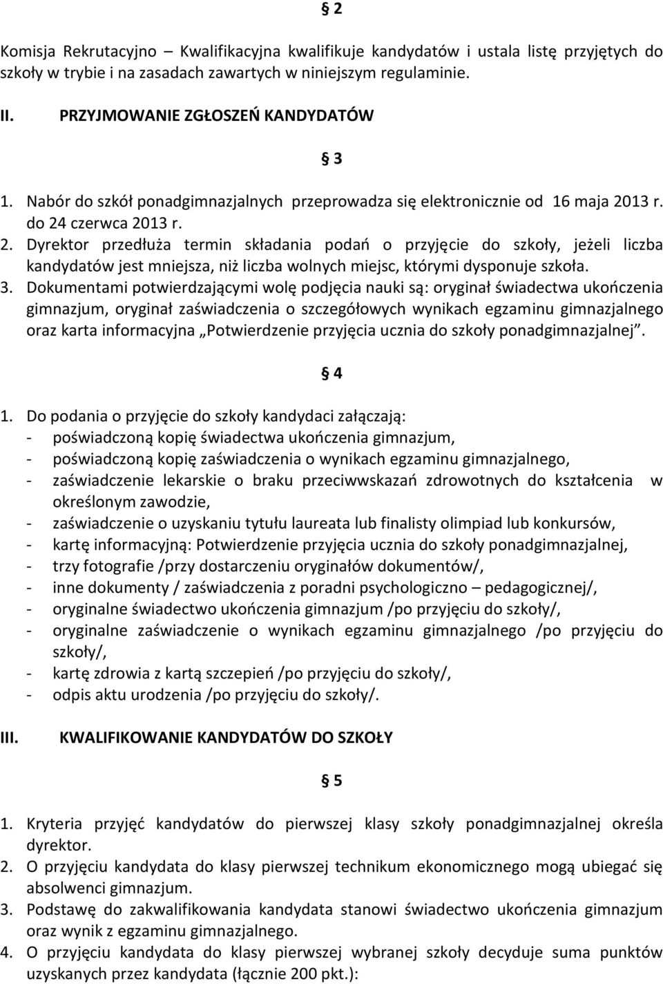 13 r. do 24 czerwca 2013 r. 2. Dyrektor przedłuża termin składania podań o przyjęcie do szkoły, jeżeli liczba kandydatów jest mniejsza, niż liczba wolnych miejsc, którymi dysponuje szkoła. 3.