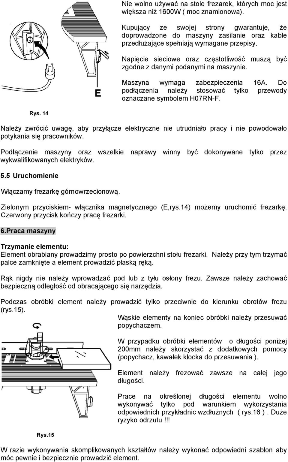 Napięcie sieciowe oraz częstotliwość muszą być zgodne z danymi podanymi na maszynie. Maszyna wymaga zabezpieczenia 16A. Do podłączenia należy stosować tylko przewody oznaczane symbolem H07RN-F. Rys.