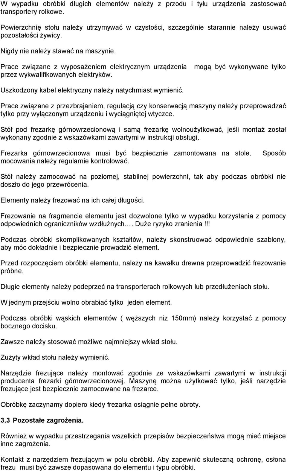 Prace związane z wyposażeniem elektrycznym urządzenia mogą być wykonywane tylko przez wykwalifikowanych elektryków. Uszkodzony kabel elektryczny należy natychmiast wymienić.