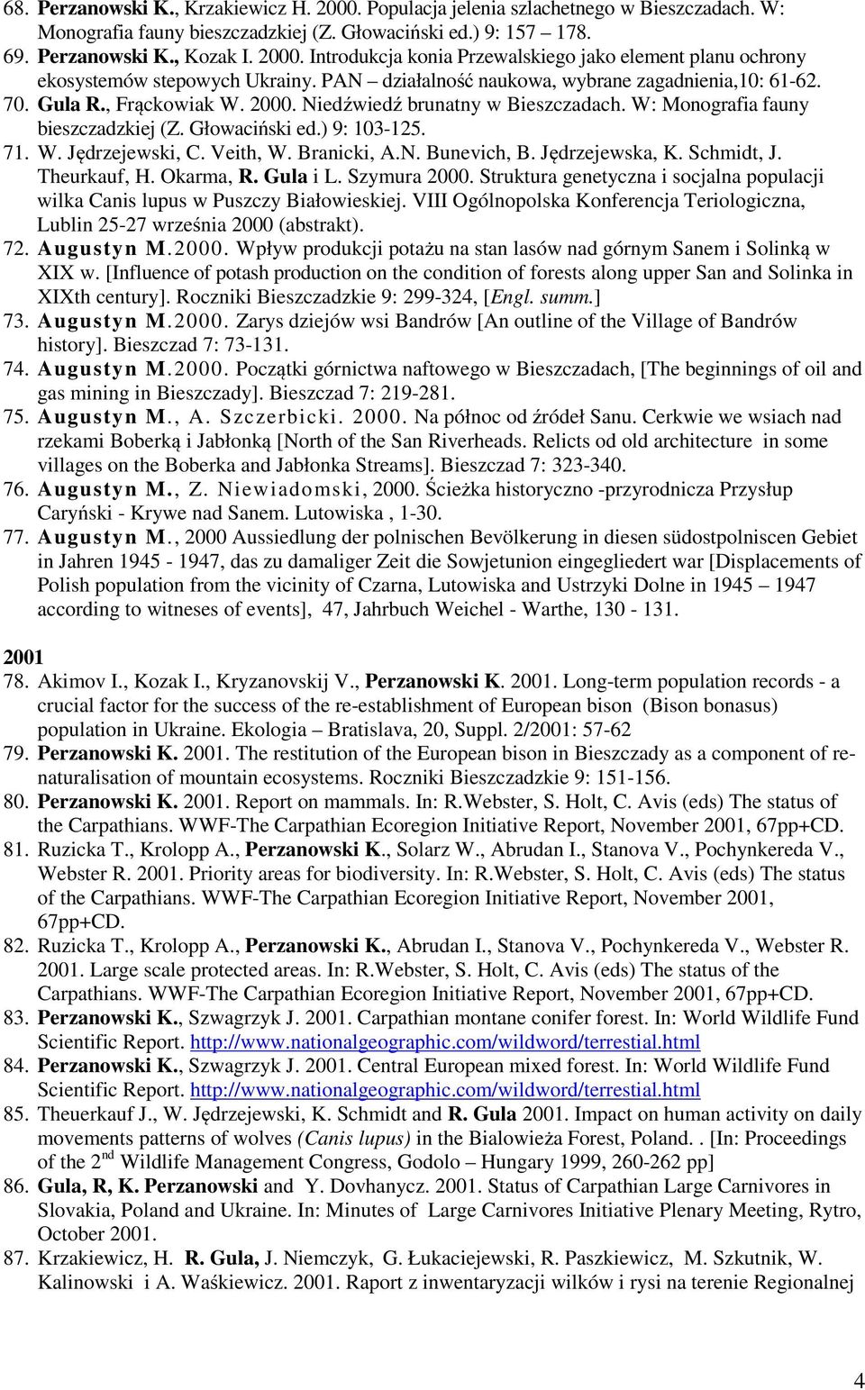 Veith, W. Branicki, A.N. Bunevich, B. Jędrzejewska, K. Schmidt, J. Theurkauf, H. Okarma, R. Gula i L. Szymura 2000. Struktura genetyczna i socjalna populacji wilka Canis lupus w Puszczy Białowieskiej.