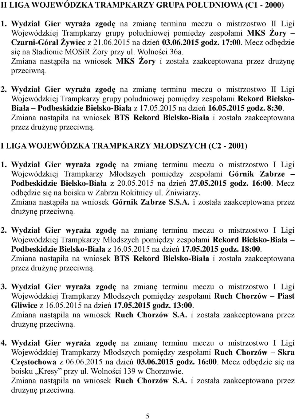 17:00. Mecz odbędzie się na Stadionie MOSiR Żory przy ul. Wolności 36a. Zmiana nastąpiła na wniosek MKS Żory i została zaakceptowana przez drużynę przeciwną. 2.