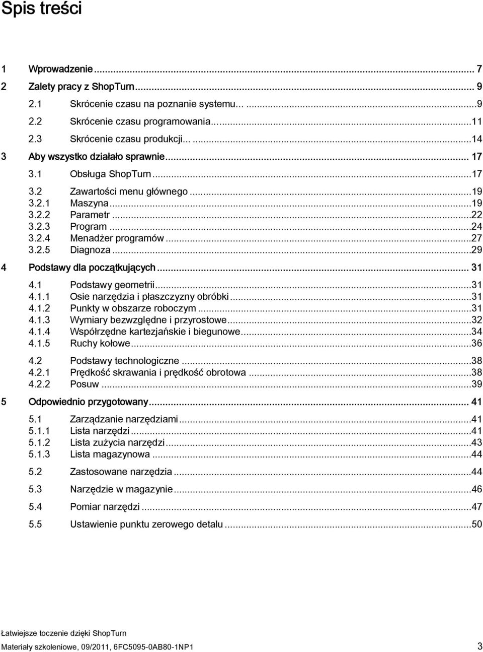 ..29 4 Podstawy dla początkujących... 31 4.1 Podstawy geometrii...31 4.1.1 Osie narzędzia i płaszczyzny obróbki...31 4.1.2 Punkty w obszarze roboczym...31 4.1.3 Wymiary bezwzględne i przyrostowe...32 4.