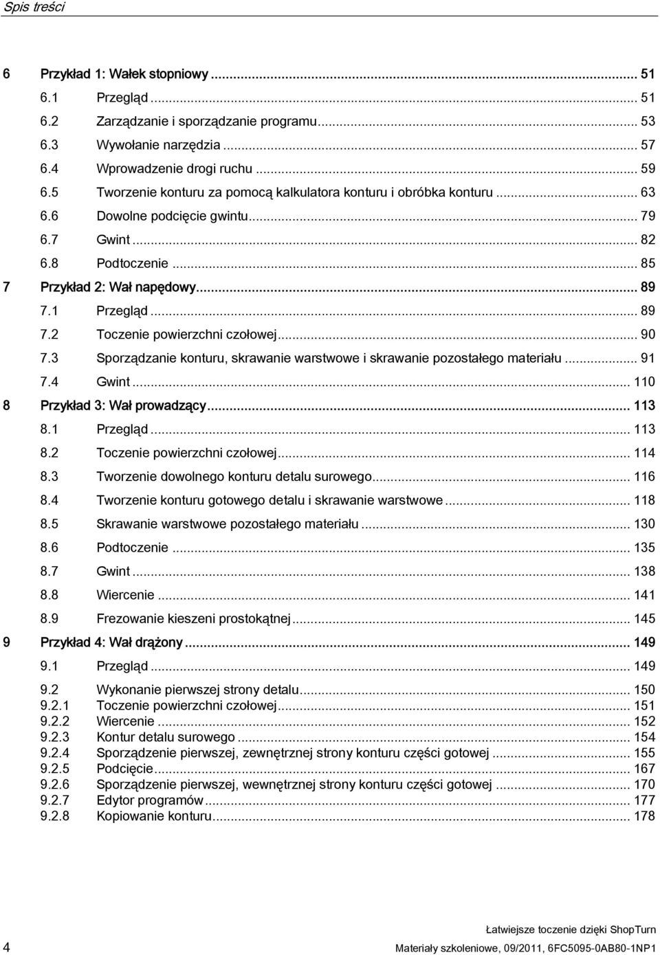 1 Przegląd... 89 7.2 Toczenie powierzchni czołowej... 90 7.3 Sporządzanie konturu, skrawanie warstwowe i skrawanie pozostałego materiału... 91 7.4 Gwint... 110 8 Przykład 3: Wał prowadzący... 113 8.