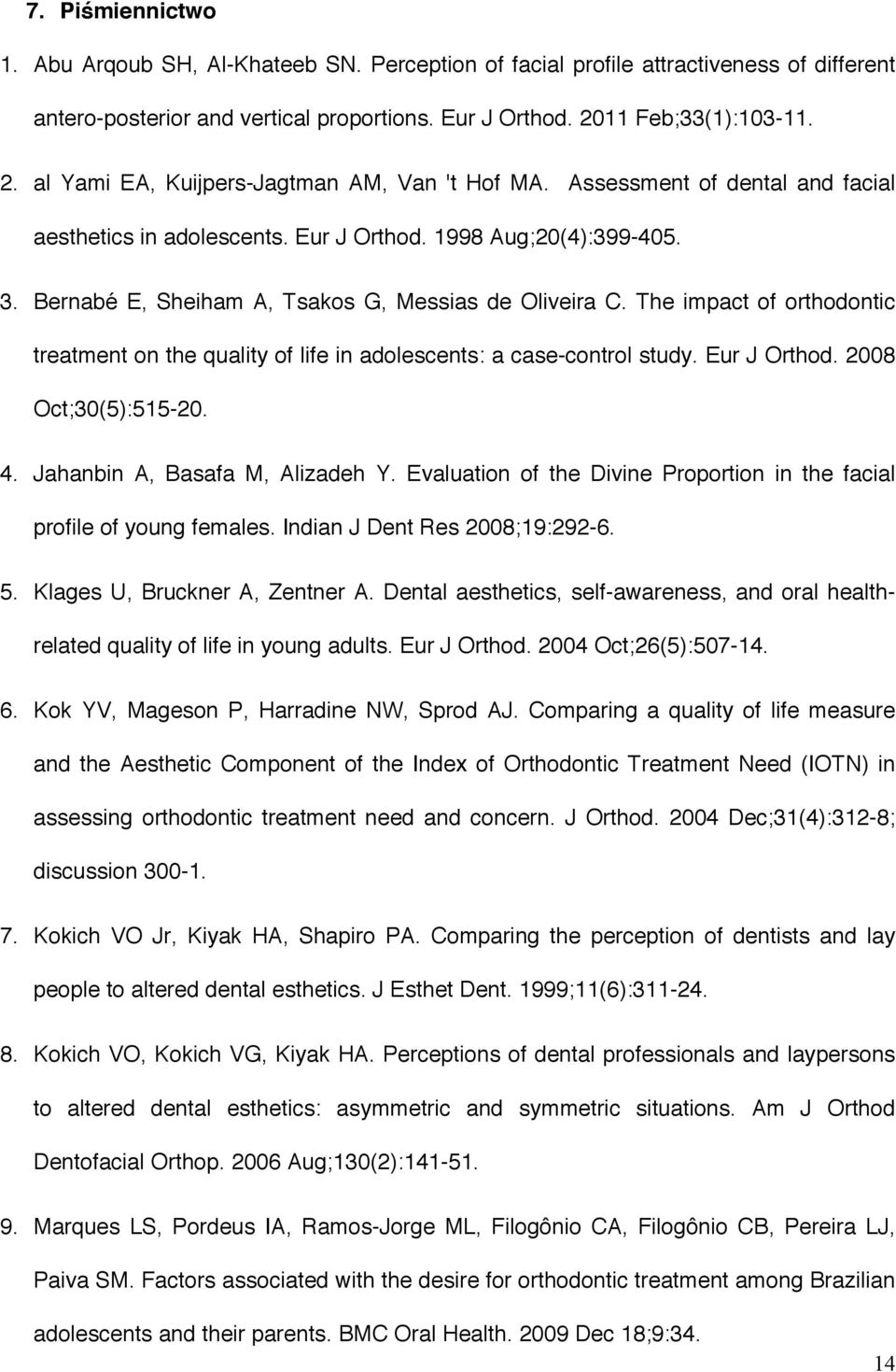 Bernabé E, Sheiham A, Tsakos G, Messias de Oliveira C. The impact of orthodontic treatment on the quality of life in adolescents: a case-control study. Eur J Orthod. 2008 Oct;30(5):515-20. 4.