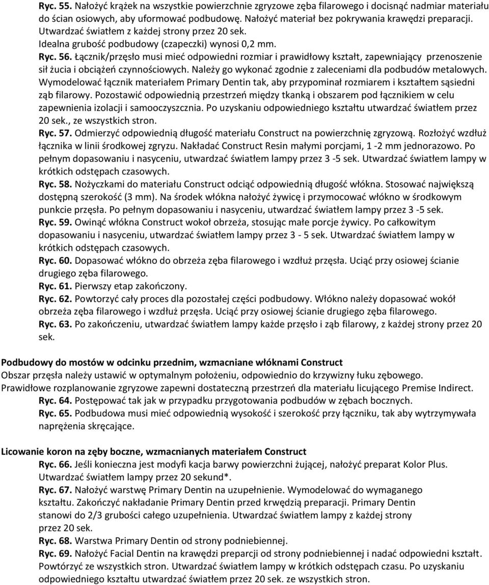 Łącznik/przęsło musi mied odpowiedni rozmiar i prawidłowy kształt, zapewniający przenoszenie sił żucia i obciążeo czynnościowych. Należy go wykonad zgodnie z zaleceniami dla podbudów metalowych.