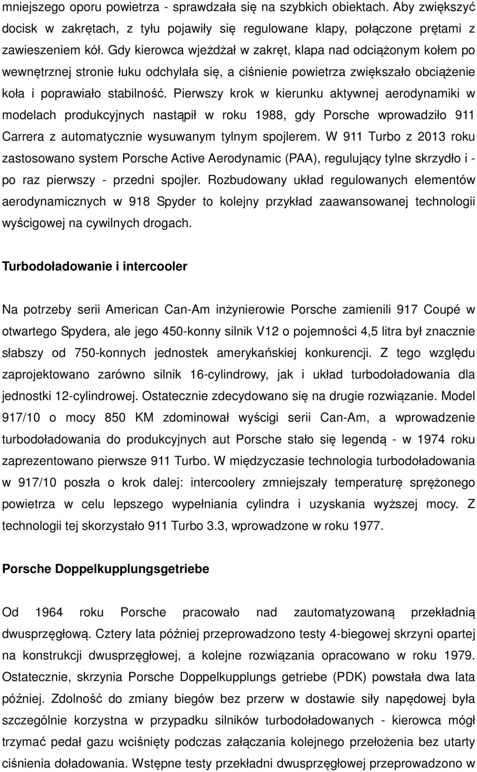 Pierwszy krok w kierunku aktywnej aerodynamiki w modelach produkcyjnych nastąpił w roku 1988, gdy Porsche wprowadziło 911 Carrera z automatycznie wysuwanym tylnym spojlerem.