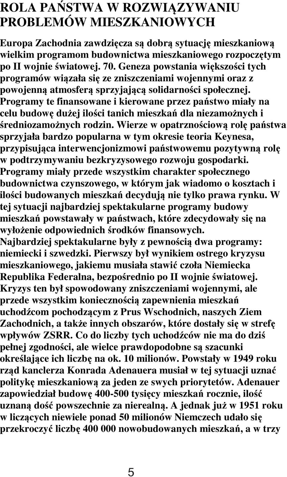Programy te finansowane i kierowane przez państwo miały na celu budowę dużej ilości tanich mieszkań dla niezamożnych i średniozamożnych rodzin.