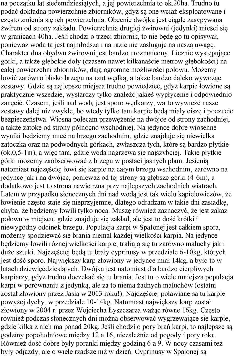 Jeśli chodzi o trzeci zbiornik, to nie będę go tu opisywał, ponieważ woda ta jest najmłodsza i na razie nie zasługuje na naszą uwagę. Charakter dna obydwu żwirowni jest bardzo urozmaicony.