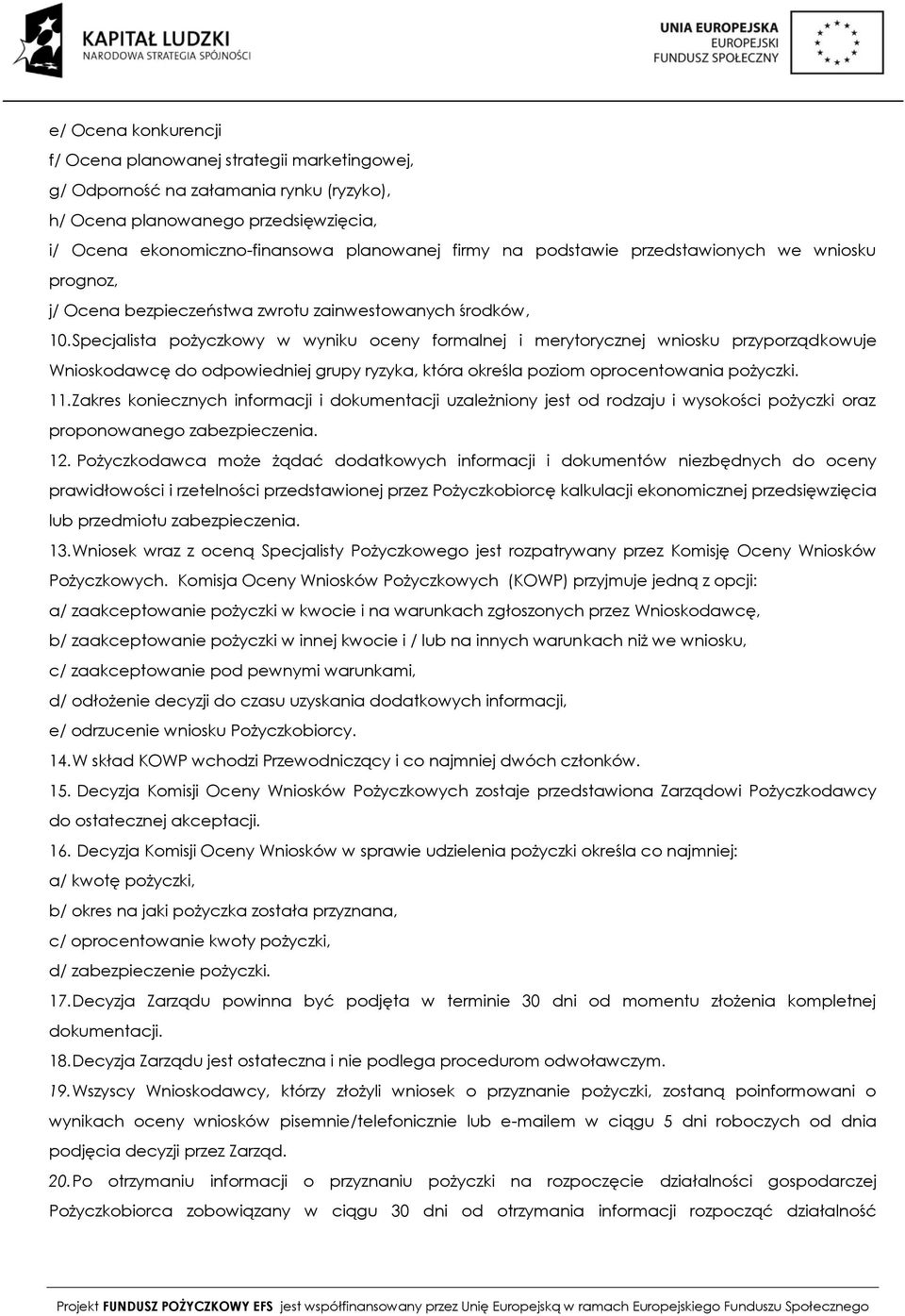 Specjalista pożyczkowy w wyniku oceny formalnej i merytorycznej wniosku przyporządkowuje Wnioskodawcę do odpowiedniej grupy ryzyka, która określa poziom oprocentowania pożyczki. 11.