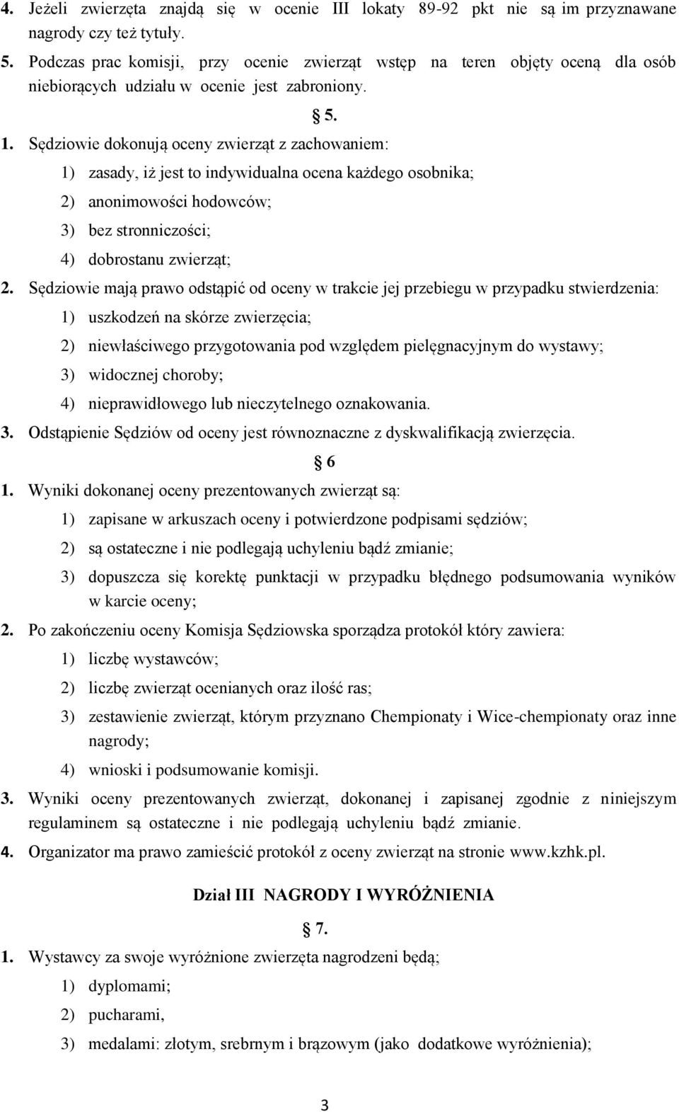 Sędziowie dokonują oceny zwierząt z zachowaniem: 1) zasady, iż jest to indywidualna ocena każdego osobnika; 2) anonimowości hodowców; 3) bez stronniczości; 4) dobrostanu zwierząt; 2.