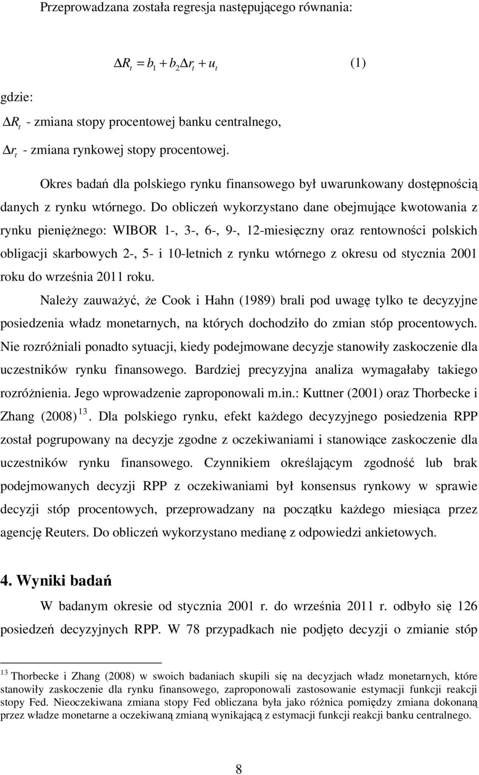 Do obliczeń wykorzystano dane obejmujące kwotowania z rynku pienięŝnego: WIBOR 1-, 3-, 6-, 9-, 12-miesięczny oraz rentowności polskich obligacji skarbowych 2-, 5- i 10-letnich z rynku wtórnego z