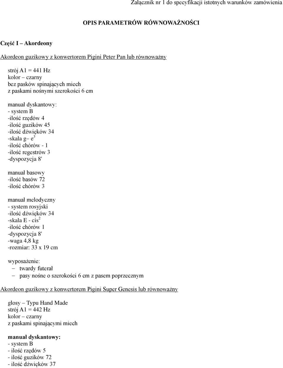 regestrów 3 -dyspozycja 8' manuał basowy -ilość basów 72 -ilość chórów 3 manuał melodyczny - system rosyjski -ilość dźwięków 34 -skala E - cis 2 -ilość chórów 1 -dyspozycja 8' -waga 4,8 kg -rozmiar: