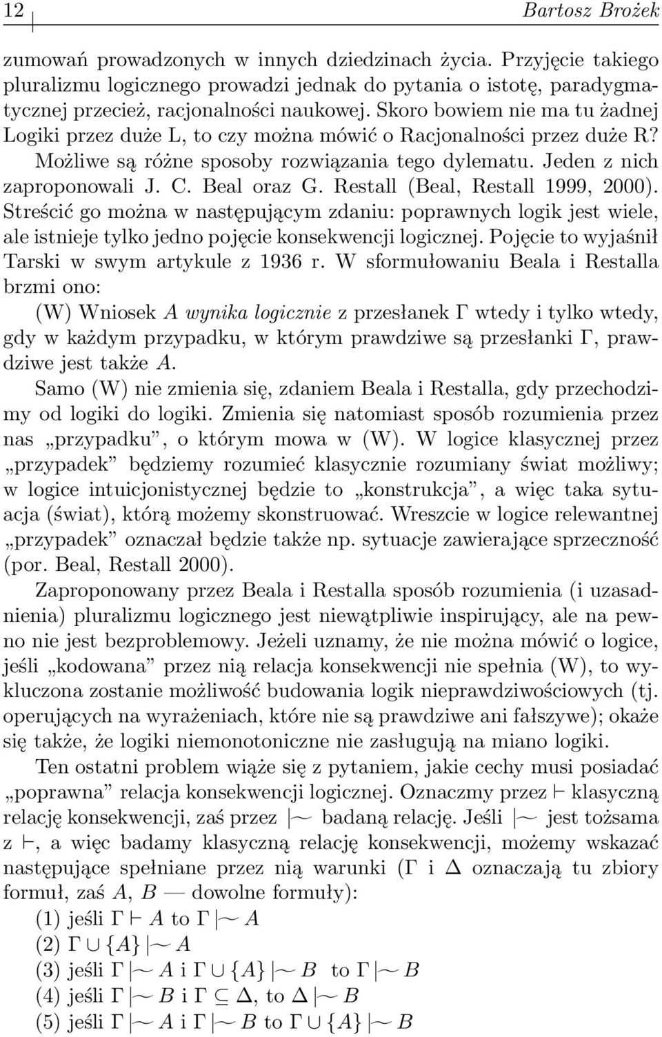 Restall (Beal, Restall 1999, 2000). Streścić go można w następującym zdaniu: poprawnych logik jest wiele, ale istnieje tylko jedno pojęcie konsekwencji logicznej.