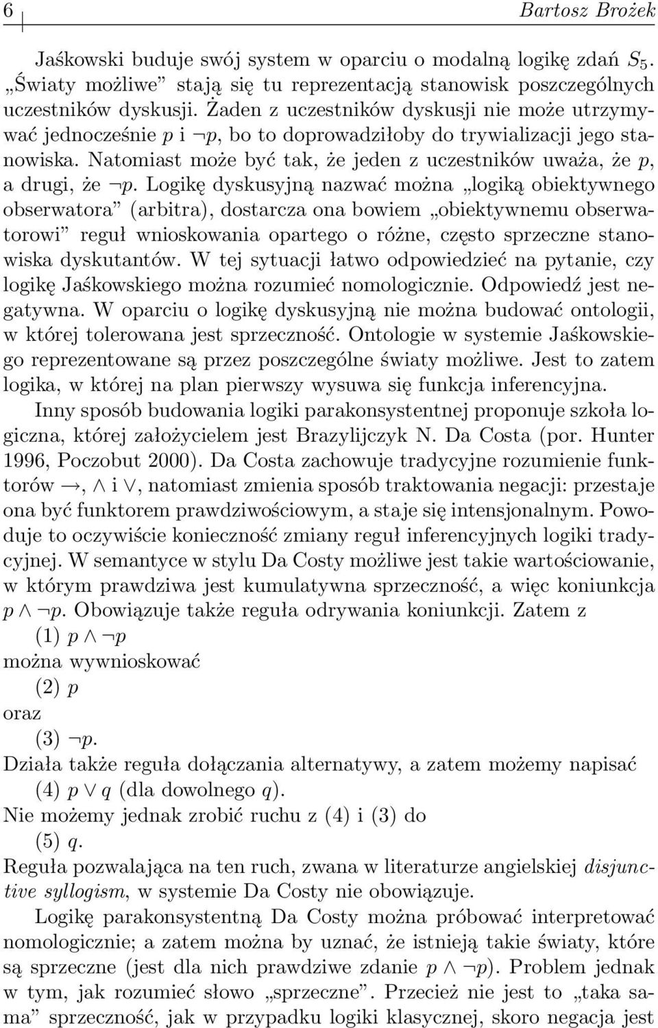 Logikę dyskusyjną nazwać można logiką obiektywnego obserwatora (arbitra), dostarcza ona bowiem obiektywnemu obserwatorowi reguł wnioskowania opartego o różne, często sprzeczne stanowiska dyskutantów.