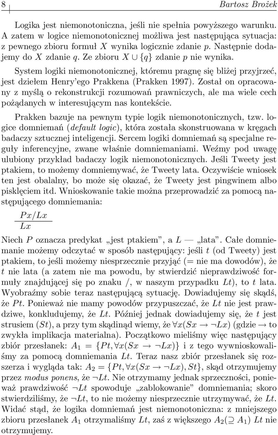 Został on opracowany z myślą o rekonstrukcji rozumowań prawniczych, ale ma wiele cech pożądanych w interesującym nas kontekście. Prakken bazuje na pewnym typie logik niemonotonicznych, tzw.