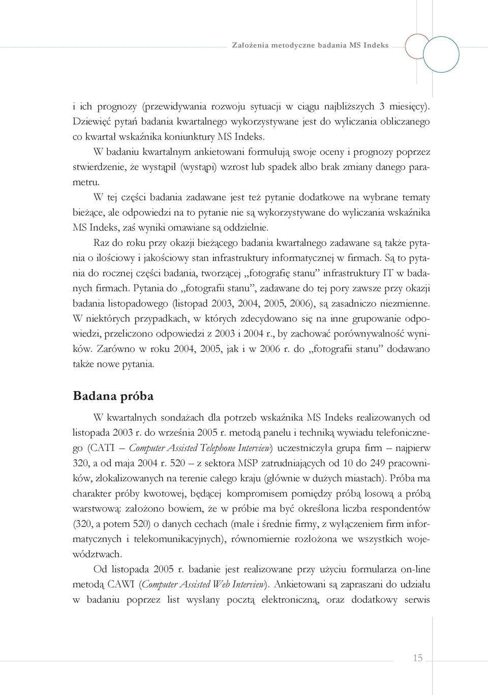 W badaniu kwartalnym ankietowani formułują swoje oceny i prognozy poprzez stwierdzenie, że wystąpił (wystąpi) wzrost lub spadek albo brak zmiany danego parametru.