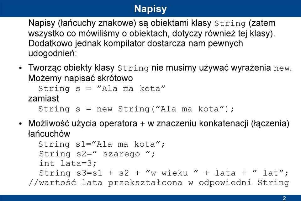 Możemy napisać skrótowo String s = Ala ma kota zamiast String s = new String( Ala ma kota ); Możliwość użycia operatora + w znaczeniu