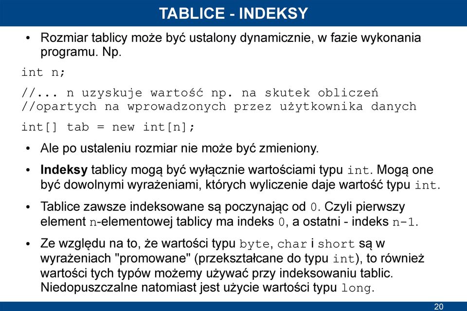 Indeksy tablicy mogą być wyłącznie wartościami typu int. Mogą one być dowolnymi wyrażeniami, których wyliczenie daje wartość typu int. Tablice zawsze indeksowane są poczynając od 0.