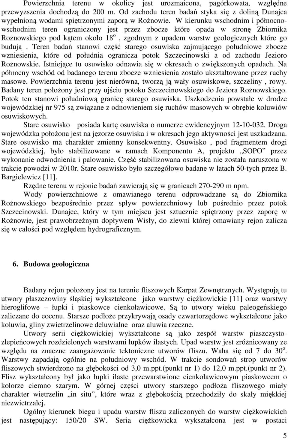 W kierunku wschodnim i północnowschodnim teren ograniczony jest przez zbocze które opada w stronę Zbiornika RoŜnowskiego pod kątem około 18 o, zgodnym z upadem warstw geologicznych które go budują.