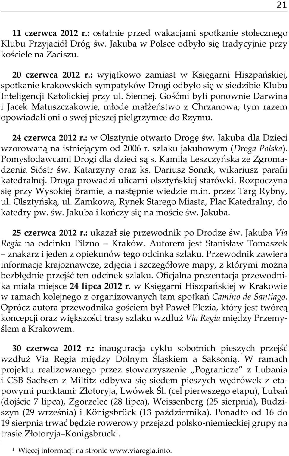 Gośćmi byli ponownie Darwina i Jacek Matuszczakowie, młode małżeństwo z Chrzanowa; tym razem opowiadali oni o swej pieszej pielgrzymce do Rzymu. 24 czerwca 2012 r.: w Olsztynie otwarto Drogę św.