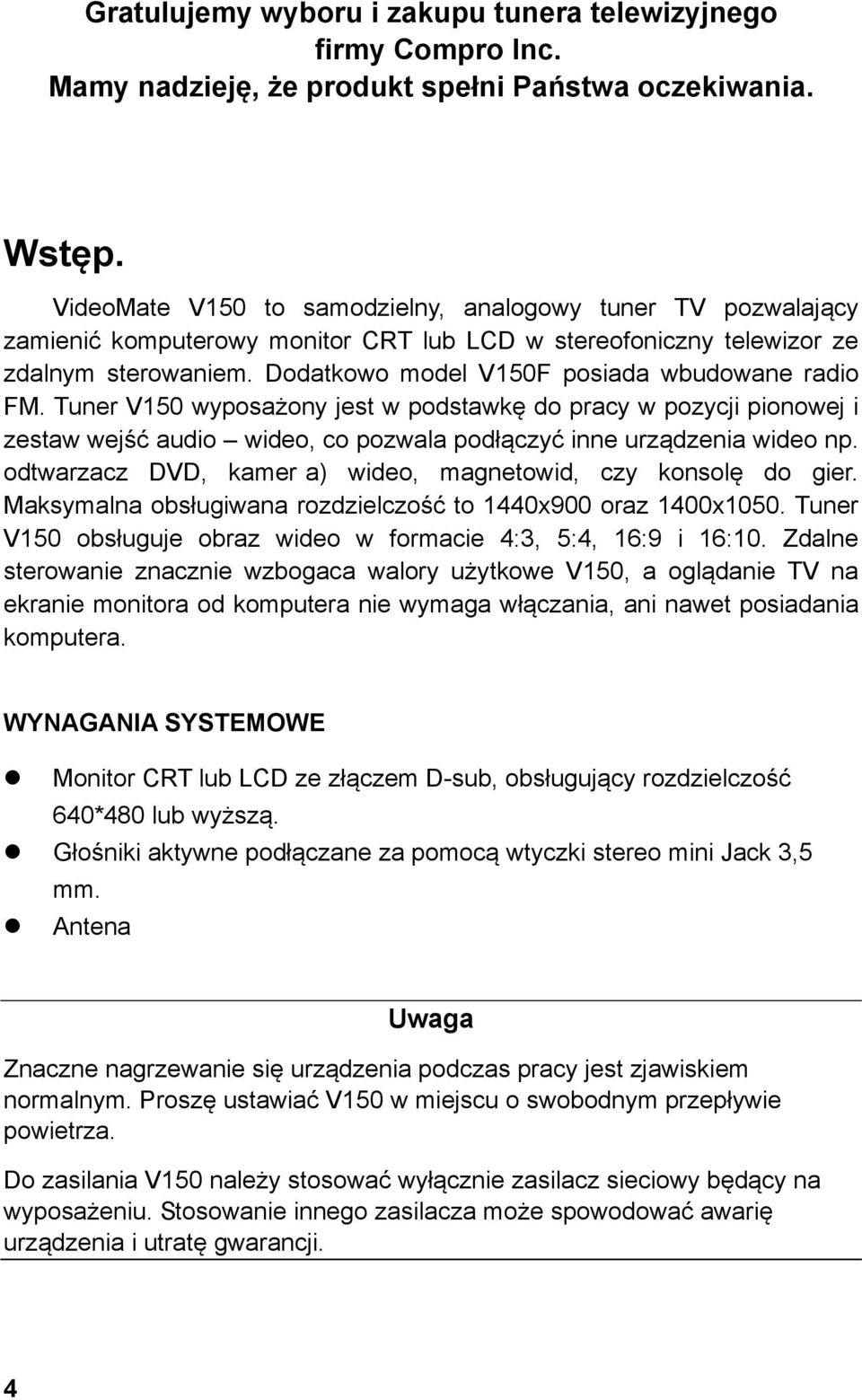 Dodatkowo model V150F posiada wbudowane radio FM. Tuner V150 wyposażony jest w podstawkę do pracy w pozycji pionowej i zestaw wejść audio wideo, co pozwala podłączyć inne urządzenia wideo np.