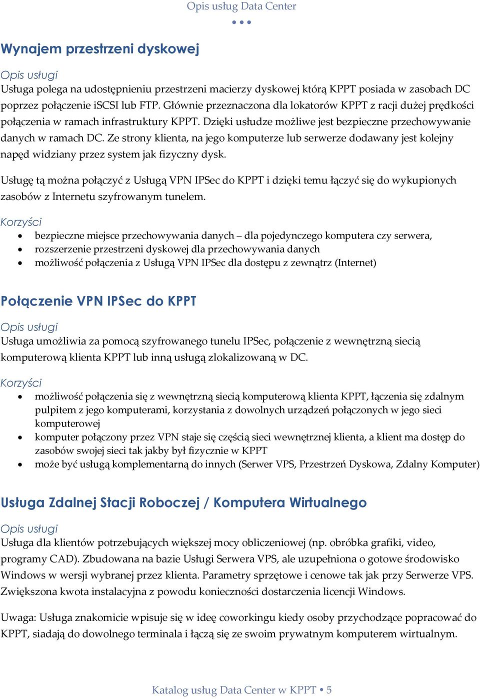 Ze strony klienta, na jego komputerze lub serwerze dodawany jest kolejny napęd widziany przez system jak fizyczny dysk.