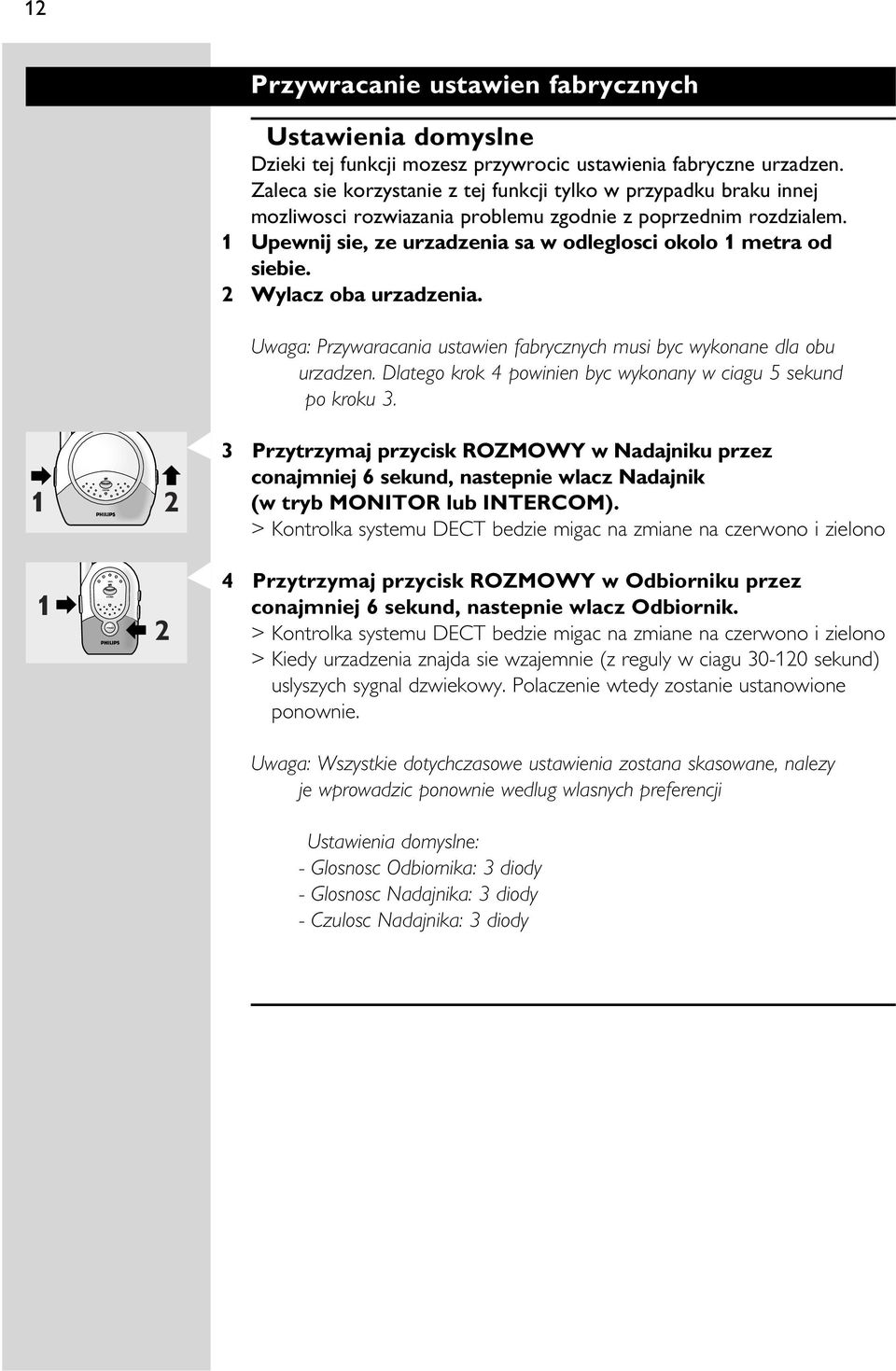 1 Upewnij sie, ze urzadzenia sa w odleglosci okolo 1 metra od siebie. 2 Wylacz oba urzadzenia. Uwaga: Przywaracania ustawien fabrycznych musi byc wykonane dla obu urzadzen.