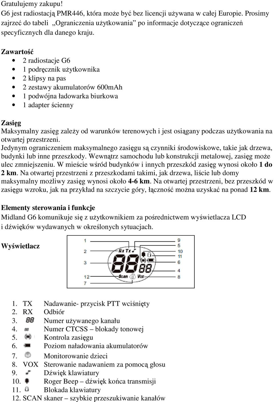 Zawartość 2 radiostacje G6 1 podręcznik użytkownika 2 klipsy na pas 2 zestawy akumulatorów 600mAh 1 podwójna ładowarka biurkowa 1 adapter ścienny Zasięg Maksymalny zasięg zależy od warunków