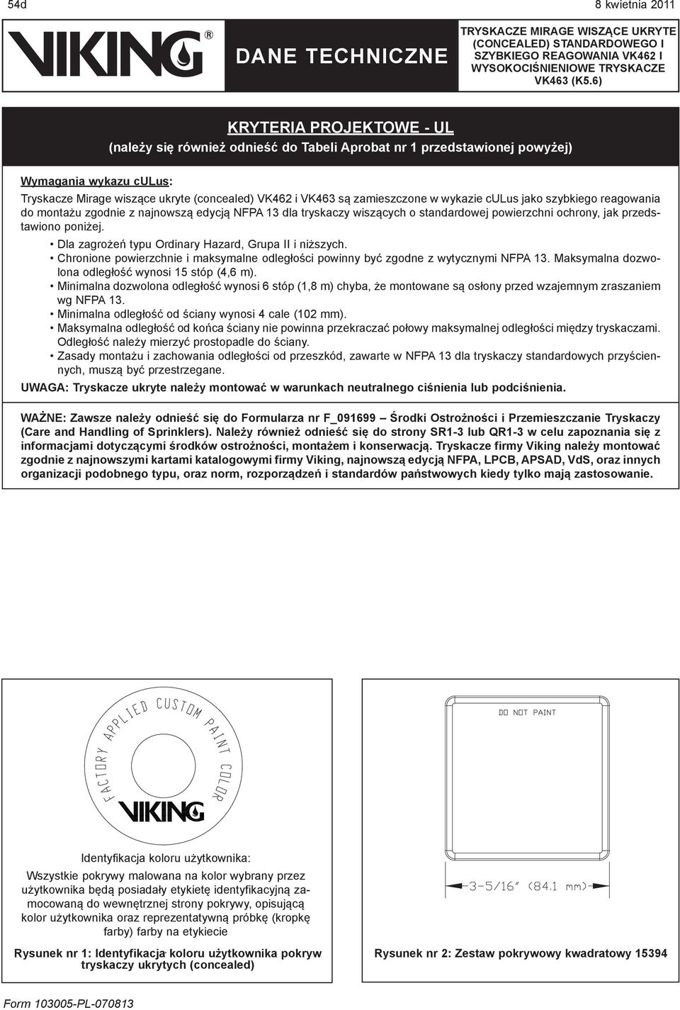 Dla zagrożeń typu Ordinary Hazard, Grupa II i niższych. Chronione powierzchnie i maksymalne odległości powinny być zgodne z wytycznymi NFPA 3. Maksymalna dozwolona odległość wynosi 5 stóp (4,6 m).