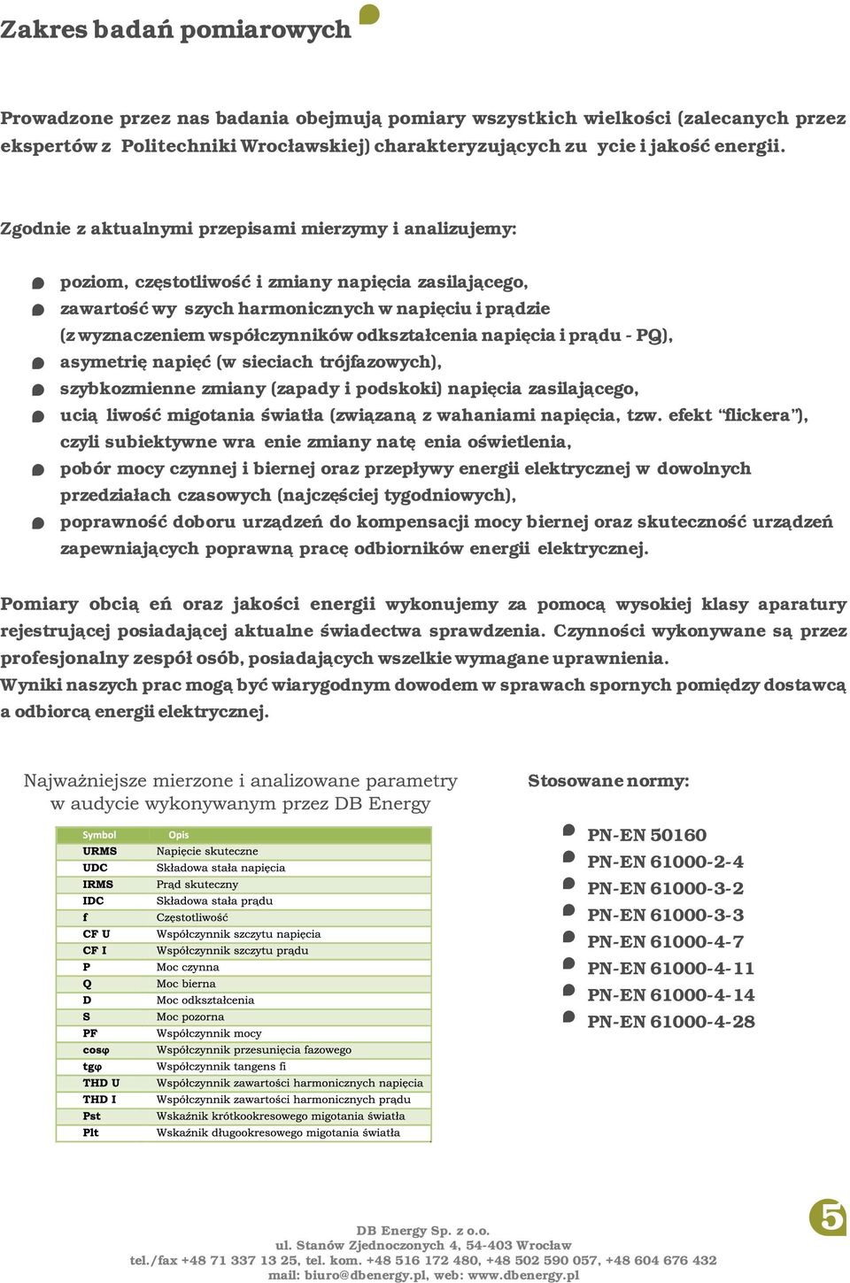 odkształcenia napięcia i prądu - PQ), asymetrię napięć (w sieciach trójfazowych), szybkozmienne zmiany (zapady i podskoki) napięcia zasilającego, uciążliwość migotania światła (związaną z wahaniami