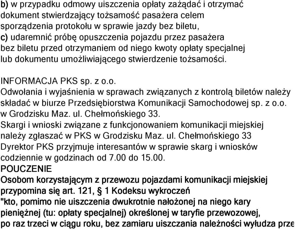 z o.o. w Grodzisku Maz. ul. Chełmońskiego 33. Skargi i wnioski związane z funkcjonowaniem komunikacji miejskiej należy zgłaszać w PKS w Grodzisku Maz. ul. Chełmońskiego 33 Dyrektor PKS przyjmuje interesantów w sprawie skarg i wniosków codziennie w godzinach od 7.